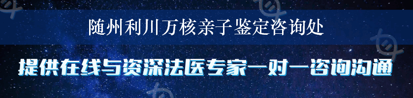 随州利川万核亲子鉴定咨询处